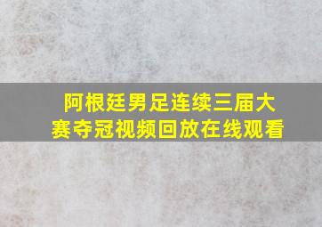 阿根廷男足连续三届大赛夺冠视频回放在线观看