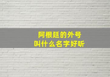 阿根廷的外号叫什么名字好听