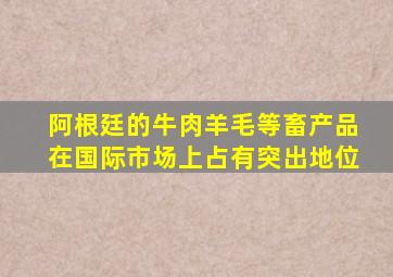 阿根廷的牛肉羊毛等畜产品在国际市场上占有突出地位