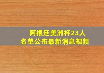 阿根廷美洲杯23人名单公布最新消息视频