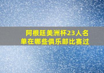 阿根廷美洲杯23人名单在哪些俱乐部比赛过