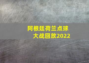 阿根廷荷兰点球大战回放2022