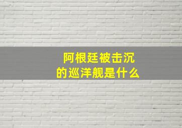 阿根廷被击沉的巡洋舰是什么