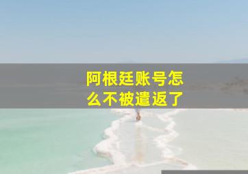 阿根廷账号怎么不被遣返了