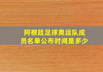 阿根廷足球奥运队成员名单公布时间是多少