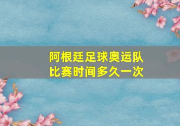 阿根廷足球奥运队比赛时间多久一次