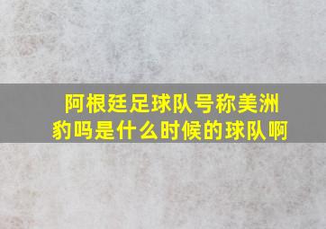 阿根廷足球队号称美洲豹吗是什么时候的球队啊