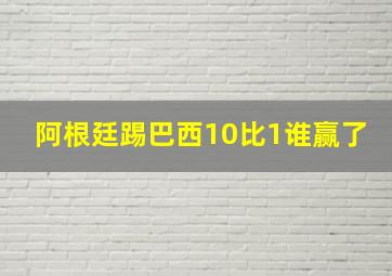 阿根廷踢巴西10比1谁赢了