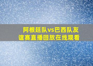 阿根廷队vs巴西队友谊赛直播回放在线观看