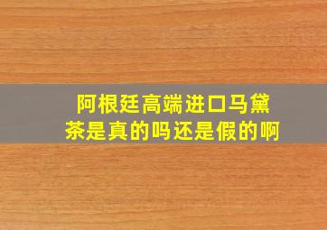 阿根廷高端进口马黛茶是真的吗还是假的啊