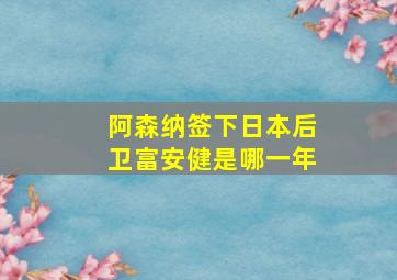 阿森纳签下日本后卫富安健是哪一年