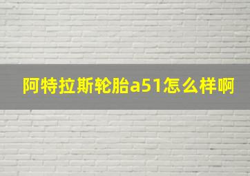 阿特拉斯轮胎a51怎么样啊