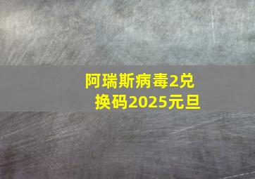 阿瑞斯病毒2兑换码2025元旦