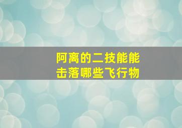 阿离的二技能能击落哪些飞行物