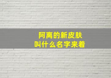 阿离的新皮肤叫什么名字来着