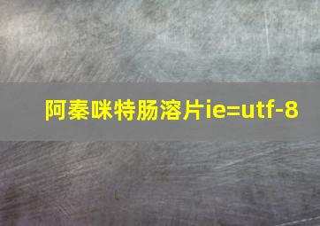 阿秦咪特肠溶片ie=utf-8