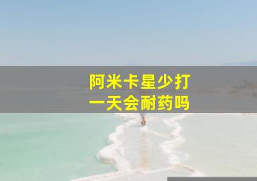 阿米卡星少打一天会耐药吗