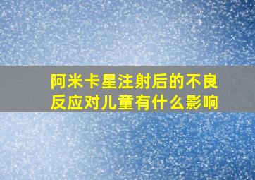 阿米卡星注射后的不良反应对儿童有什么影响