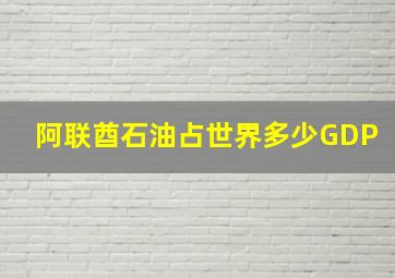 阿联酋石油占世界多少GDP