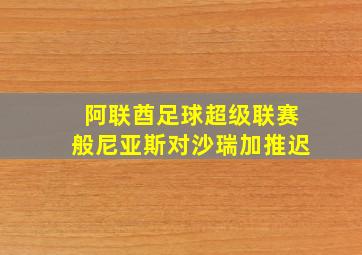 阿联酋足球超级联赛般尼亚斯对沙瑞加推迟