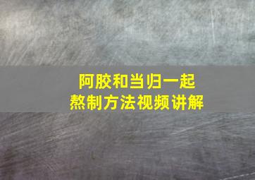 阿胶和当归一起熬制方法视频讲解