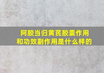 阿胶当归黄芪胶囊作用和功效副作用是什么样的