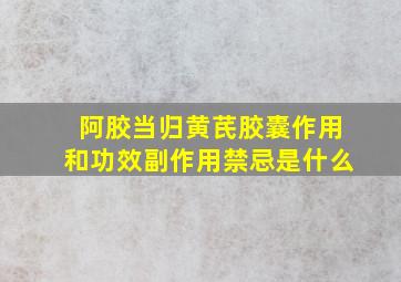 阿胶当归黄芪胶囊作用和功效副作用禁忌是什么