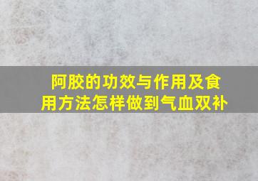 阿胶的功效与作用及食用方法怎样做到气血双补