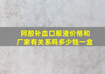 阿胶补血口服液价格和厂家有关系吗多少钱一盒