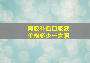 阿胶补血口服液价格多少一盒啊