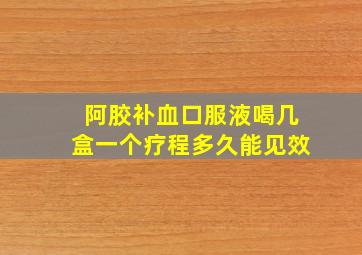 阿胶补血口服液喝几盒一个疗程多久能见效