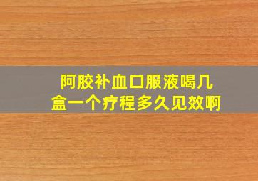 阿胶补血口服液喝几盒一个疗程多久见效啊