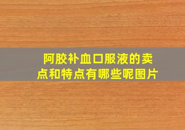 阿胶补血口服液的卖点和特点有哪些呢图片