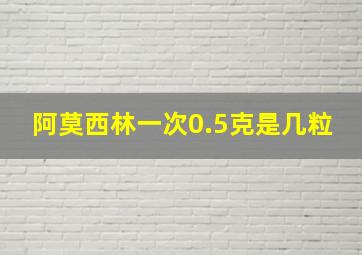 阿莫西林一次0.5克是几粒