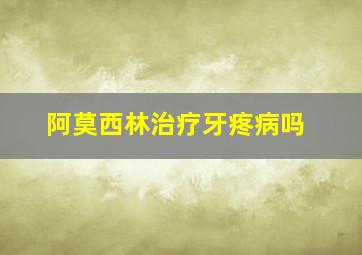 阿莫西林治疗牙疼病吗