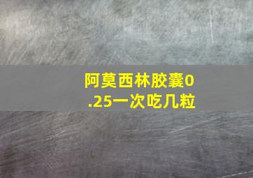 阿莫西林胶囊0.25一次吃几粒