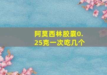 阿莫西林胶囊0.25克一次吃几个