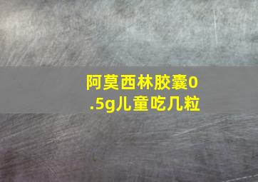 阿莫西林胶囊0.5g儿童吃几粒