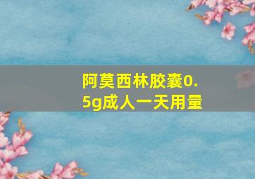 阿莫西林胶囊0.5g成人一天用量