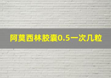 阿莫西林胶囊0.5一次几粒