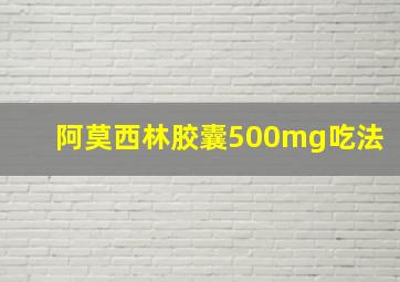 阿莫西林胶囊500mg吃法