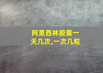 阿莫西林胶囊一天几次,一次几粒