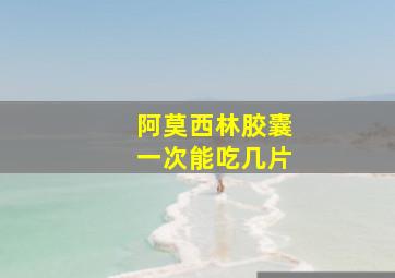 阿莫西林胶囊一次能吃几片