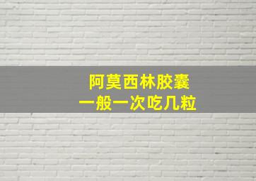 阿莫西林胶囊一般一次吃几粒