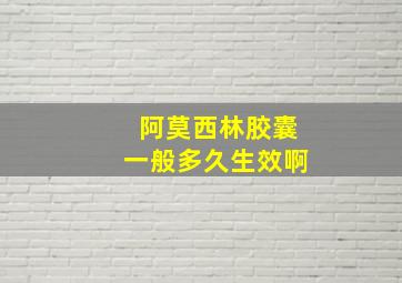 阿莫西林胶囊一般多久生效啊