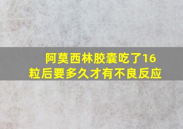 阿莫西林胶囊吃了16粒后要多久才有不良反应