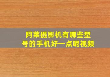 阿莱摄影机有哪些型号的手机好一点呢视频