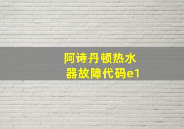 阿诗丹顿热水器故障代码e1