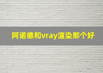 阿诺德和vray渲染那个好