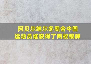 阿贝尔维尔冬奥会中国运动员谁获得了两枚银牌